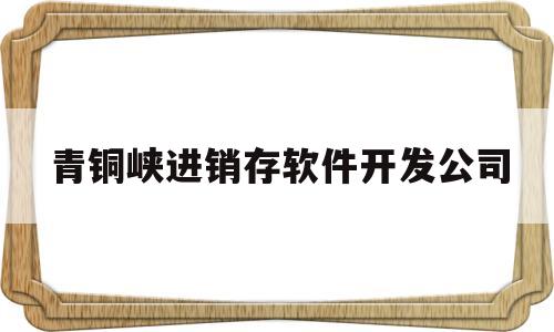 关于青铜峡进销存软件开发公司的信息