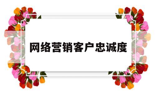 网络营销客户忠诚度(网络营销客户忠诚度低的原因)