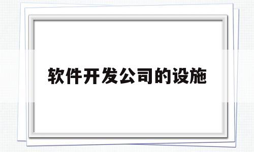 软件开发公司的设施(互联网软件开发公司营业范围)