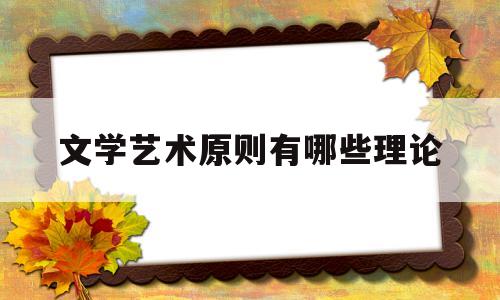 文学艺术原则有哪些理论(文学艺术原则有哪些理论内容)