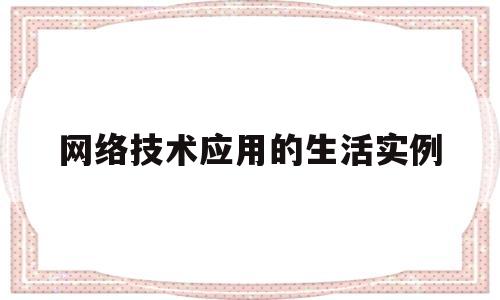 网络技术应用的生活实例(网络技术应用的生活实例分析)