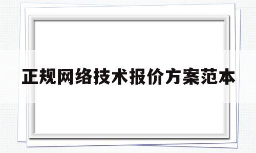 正规网络技术报价方案范本(正规网络技术报价方案范本下载)