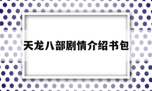 天龙八部剧情介绍书包(天龙八部剧情介绍书包免费阅读)