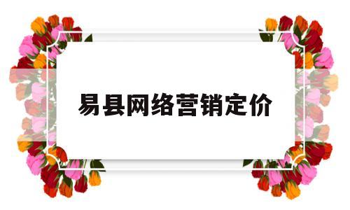 易县网络营销定价(网络营销定价的定义)