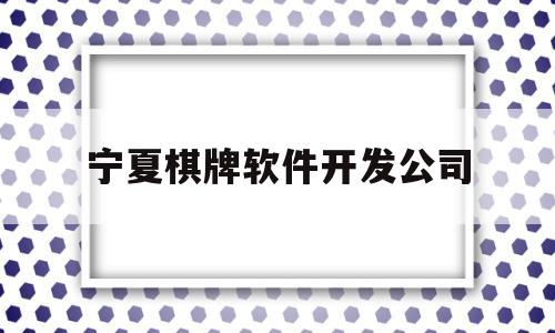 宁夏棋牌软件开发公司(银川手机棋牌开发软件公司)