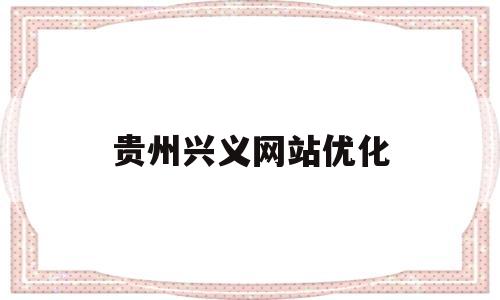 贵州兴义网站优化(兴义网络科技有限公司)