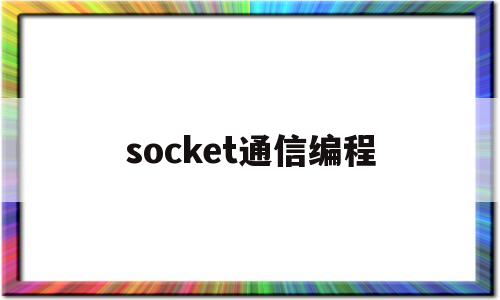 socket通信编程(socket编程基本步骤)