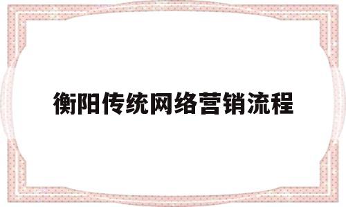 关于衡阳传统网络营销流程的信息