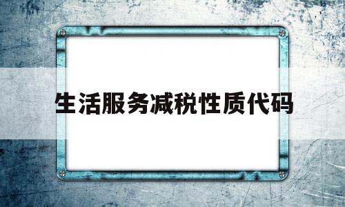 生活服务减税性质代码(生活服务业减免性质代码)