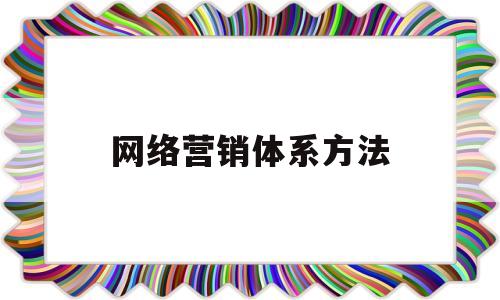 网络营销体系方法(网络营销体系包括哪些内容)