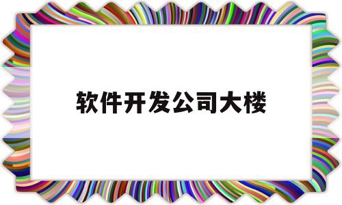 软件开发公司大楼(软件开发公司办公室平面布置图)