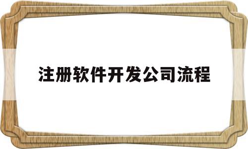 注册软件开发公司流程(注册软件公司需要什么条件?)