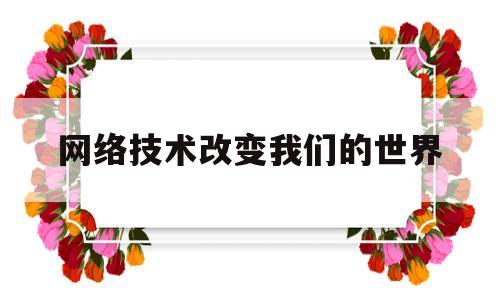 网络技术改变我们的世界(网络改变了人们的生活方式)