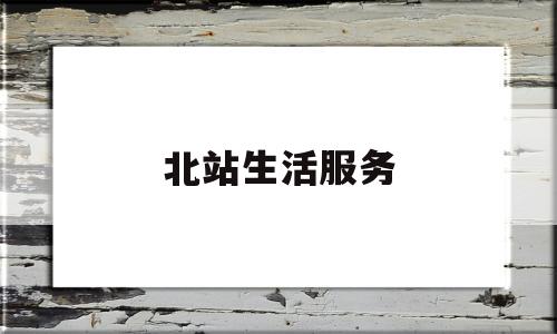 北站生活服务(北站电话号码查询)