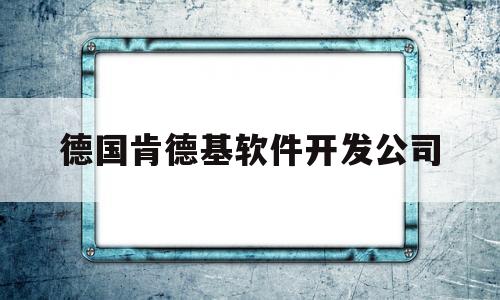 德国肯德基软件开发公司(肯德基的app开发要多少钱)