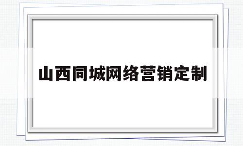 山西同城网络营销定制(山西同城网络营销定制怎么样)