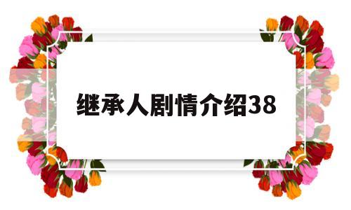 继承人剧情介绍38(继承人剧情介绍38章)