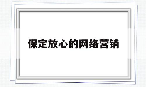 保定放心的网络营销(保定营销策划公司排名)