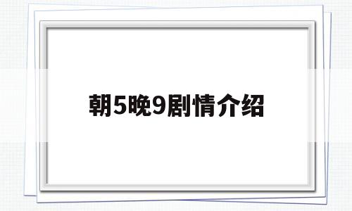 朝5晚9剧情介绍(朝5晚9分集剧情介绍)