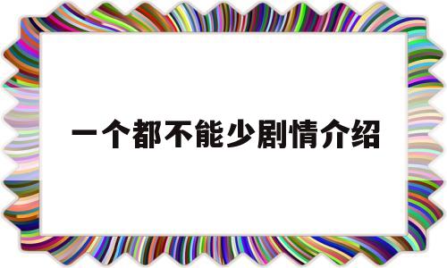 一个都不能少剧情介绍(一个都不能少电影详细剧情)