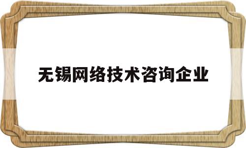 无锡网络技术咨询企业(无锡网络公司无锡网站设计)