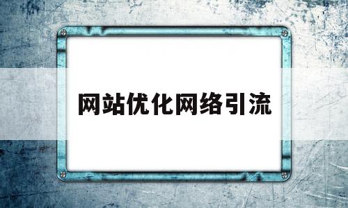 网站优化网络引流(网站优化网络引流的方法)