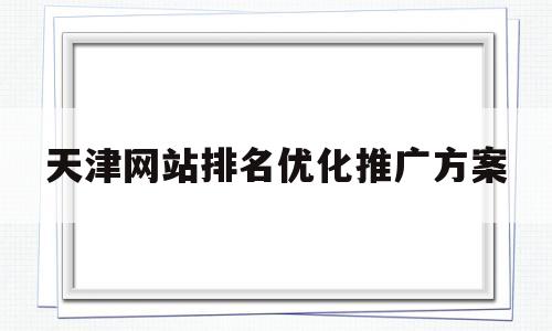 包含天津网站排名优化推广方案的词条