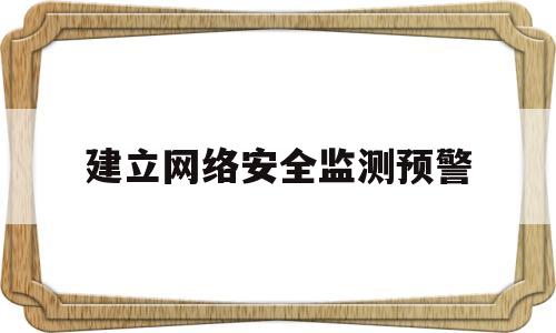 建立网络安全监测预警(建立网络安全监测预警机制)