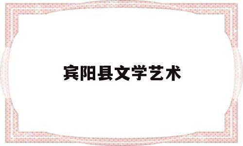 宾阳县文学艺术(宾阳县文学艺术培训学校)