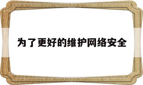 为了更好的维护网络安全(为了保障网络安全维护网络主权)