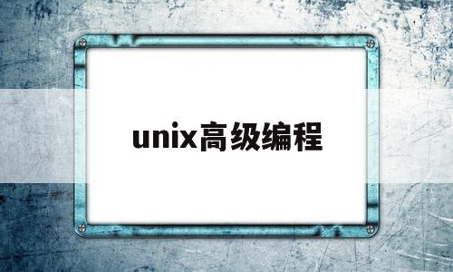 unix高级编程(unix高级编程技术 解读)