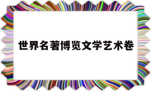 世界名著博览文学艺术卷(世界文学名著在线阅读名著阅读网)