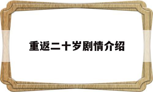 重返二十岁剧情介绍(重返二十岁演员表电影演员表)