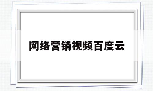 网络营销视频百度云(网络营销免费教学视频)