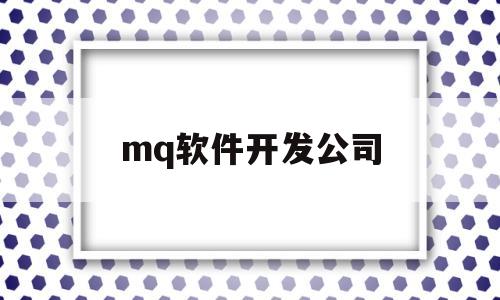 mq软件开发公司(软件开发app公司)