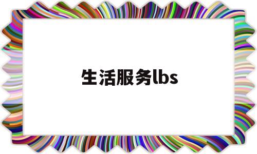 生活服务lbs(生活服务是什么标签)