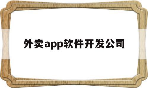 外卖app软件开发公司(开发一款外卖软件要多少钱)