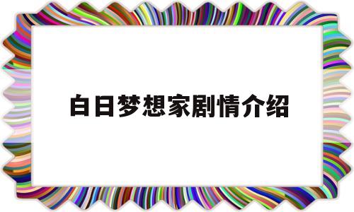 白日梦想家剧情介绍(白日梦想家剧情介绍详细)