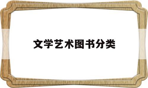 文学艺术图书分类(文学类图书包括哪些类别)