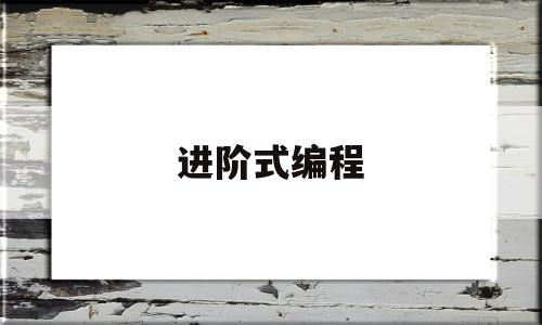 进阶式编程(编程进阶和编程初级有什么区别)