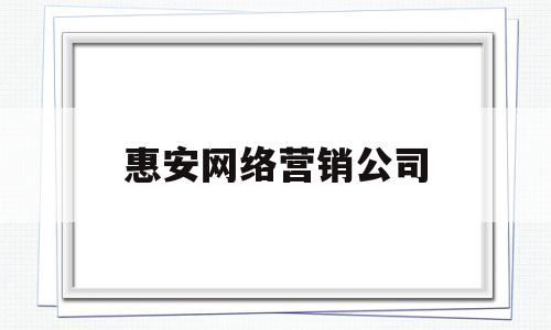 惠安网络营销公司(惠安网络营销公司电话)