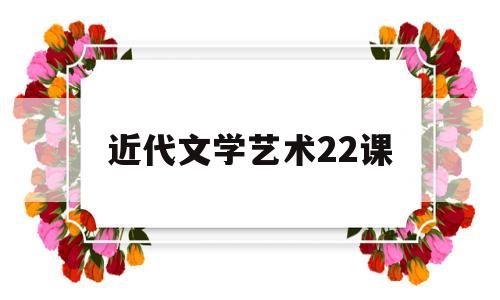 近代文学艺术22课(近代文学艺术22课课后答案)