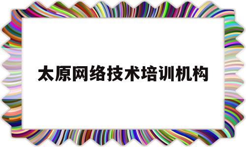 太原网络技术培训机构(太原网络工程师培训学校)