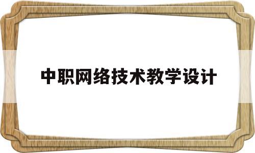 中职网络技术教学设计(中职计算机网络技术课程标准)