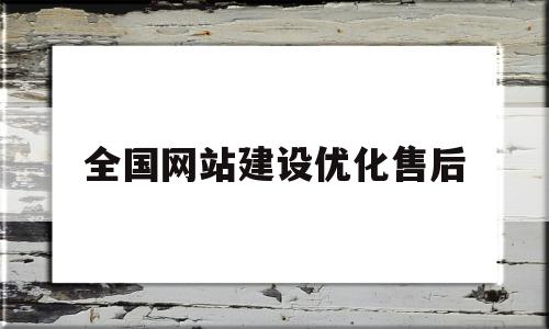 全国网站建设优化售后(网站优化公司哪家服务好)