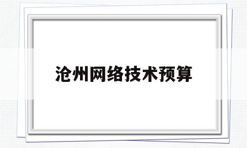 沧州网络技术预算(沧州网络技术预算招聘网)