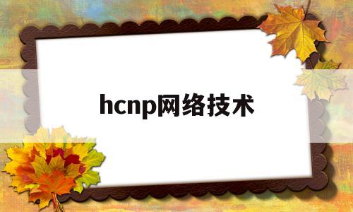 hcnp网络技术(hcip网络工程师)