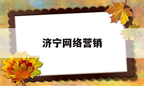 济宁网络营销(济宁网络营销招聘信息)