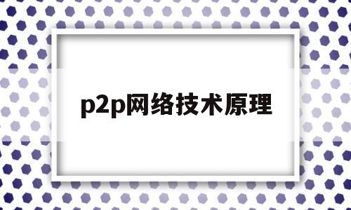 p2p网络技术原理(p2p网络原理与技术)