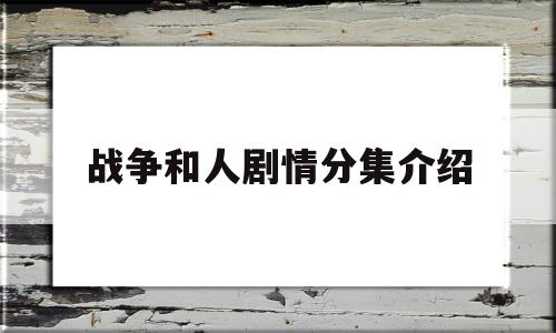 战争和人剧情分集介绍(战争和人电视剧百度百科)